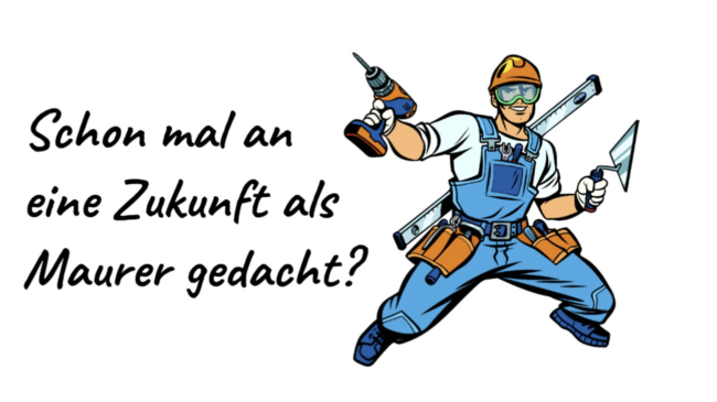 Schon mal an eine Zukunft als Maurer gedacht? Schon mal an eine Zukunft als Maurer gedacht?